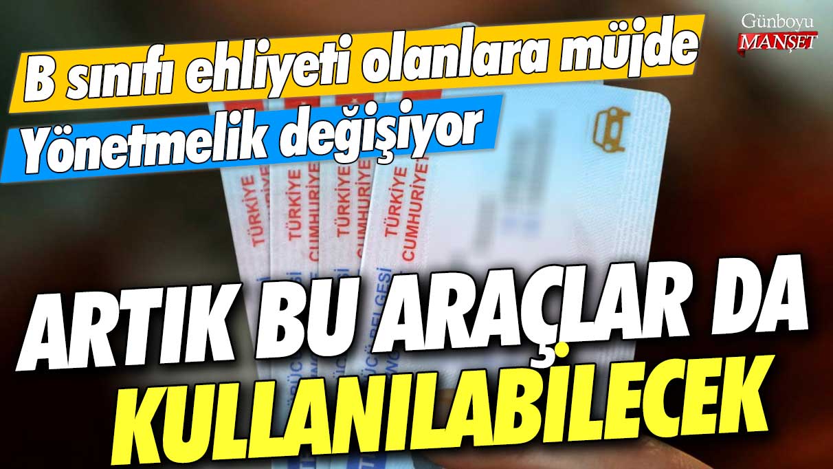 B sınıfı ehliyeti olanlara müjde! Yönetmelik değişiyor…Artık bu araçlar da kullanılabilecek