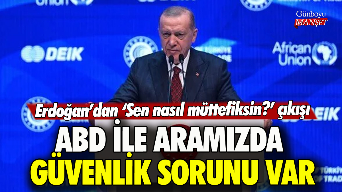 Cumhurbaşkanı Erdoğan: ABD ile aramızda güvenlik sorunu var