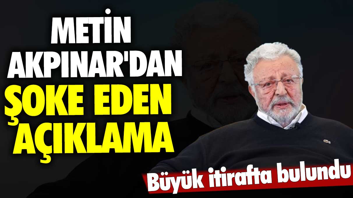 Metin Akpınar'dan şok açıklama: Büyük itirafta bulundu