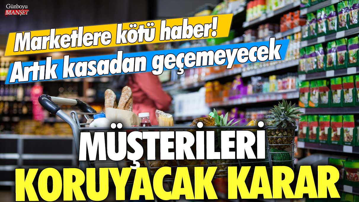 Marketlere kötü haber! Artık kasadan geçemeyecek...Müşterileri koruyacak karar