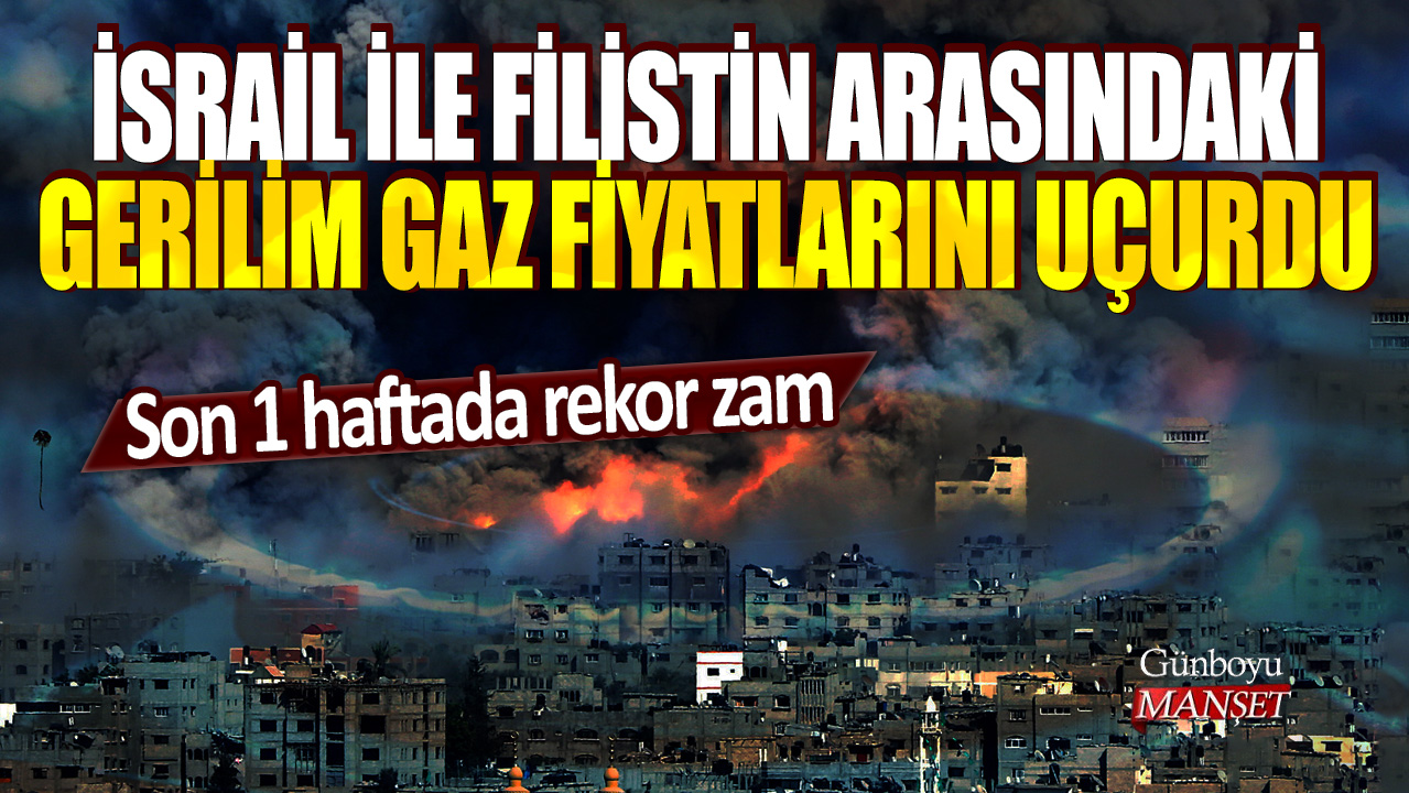 İsrail ile Filistin arasındaki gerilim gaz fiyatlarını uçurdu! Son 1 haftada rekor zam