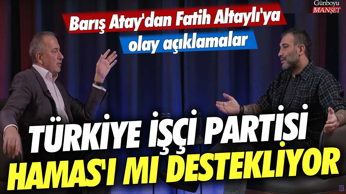 Türkiye İşçi Partisi Hamas'ı mı destekliyor? Barış Atay'dan Fatih Altaylı'ya olay açıklamalar