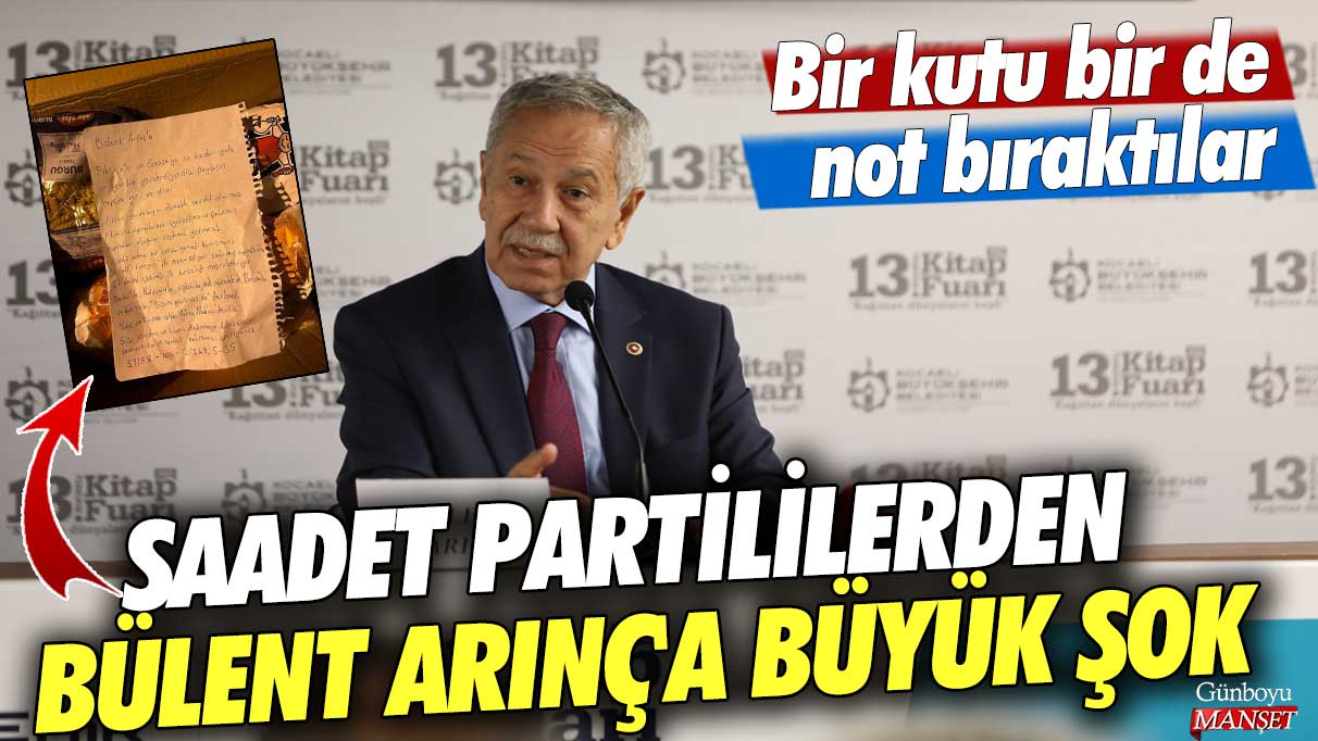 Saadet Partililerden Bülent Arınç'a büyük şok! Bir kutu bir de not bıraktılar