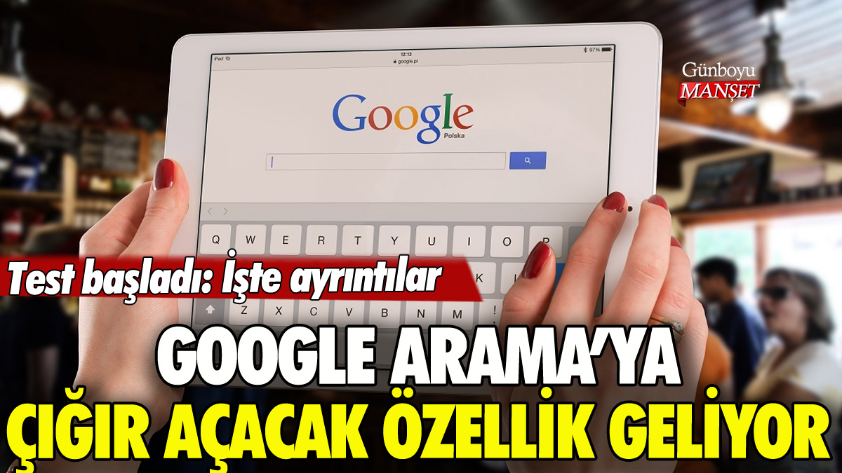 Google Arama'ya çığır açacak özellik geliyor: Test başladı