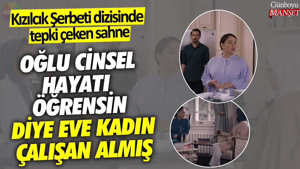 Kızılcık Şerbeti dizisinde tepki çeken sahne! Oğlu cinsel hayatı öğrensin diye eve kadın çalışan almış