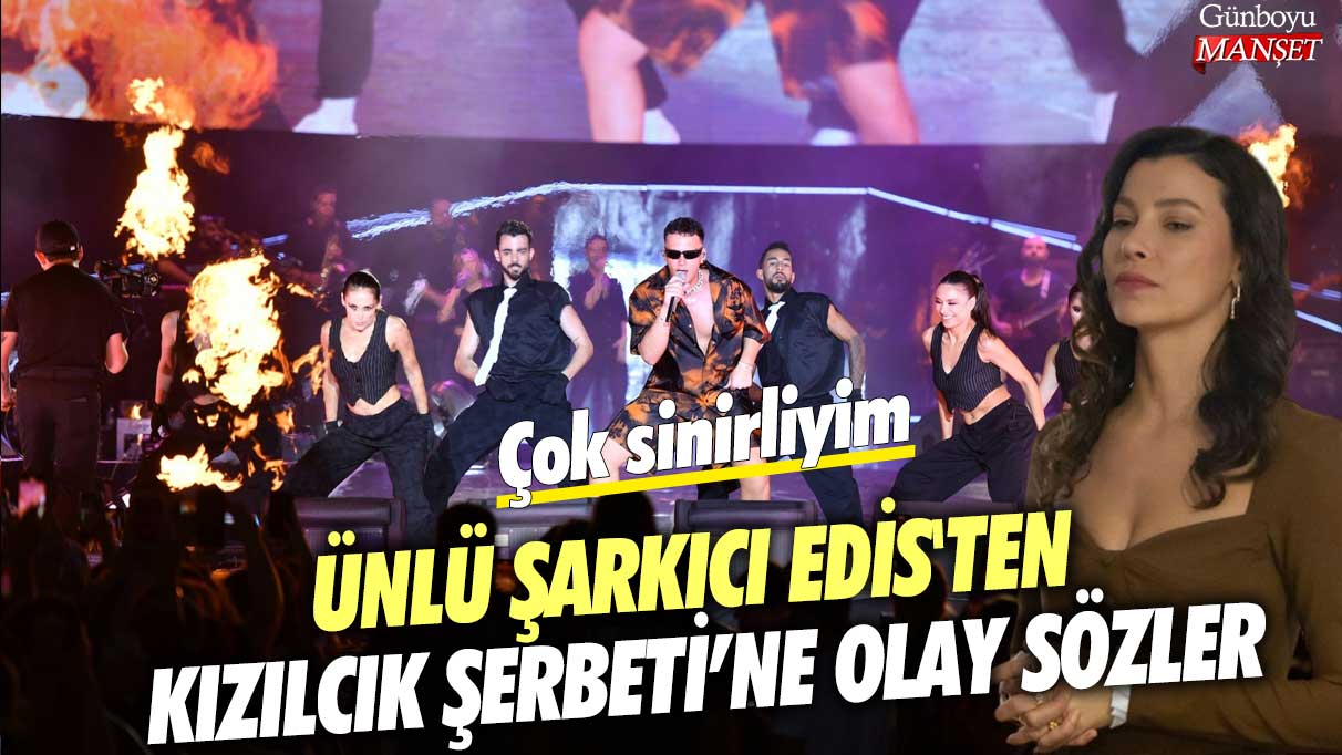 Ünlü şarkıcı Edis'ten Kızılcık Şerbeti’ne olay sözler! Çok sinirliyim