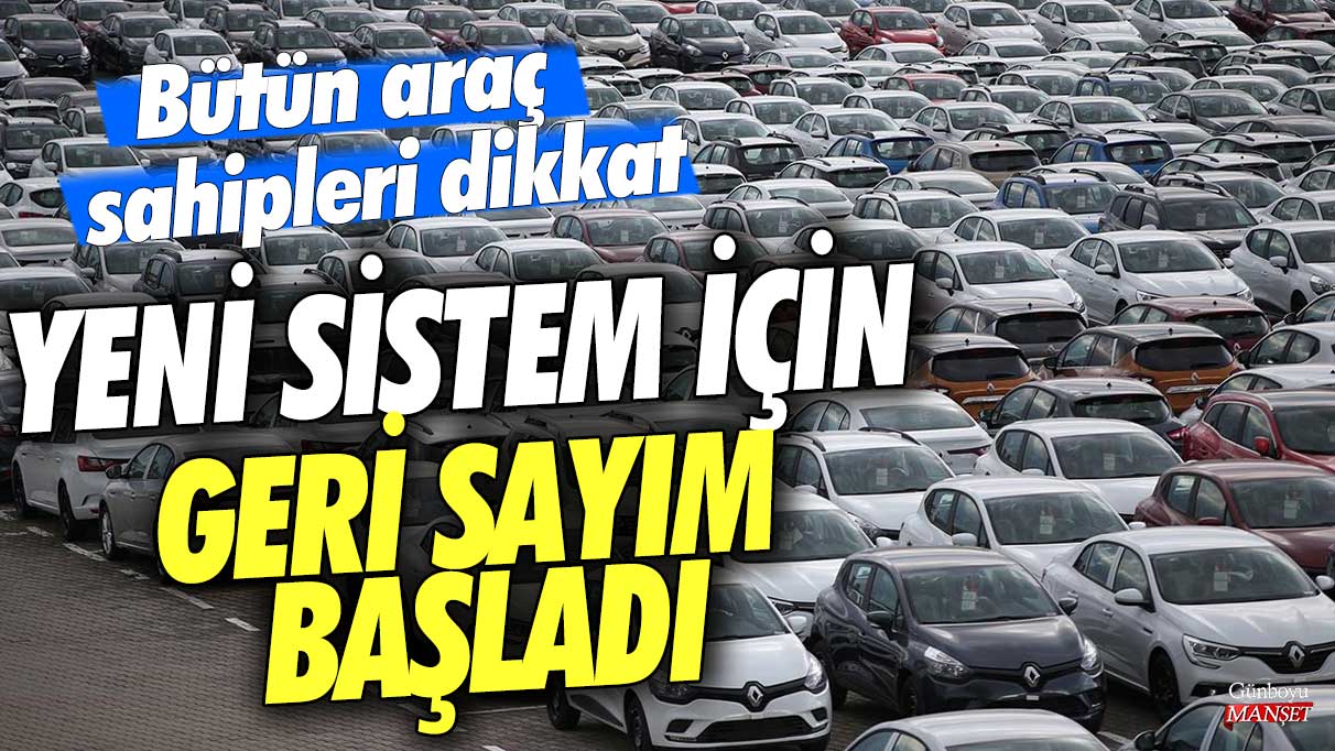 Bütün araç sahipleri dikkat! Yeni sistem için geri sayım başladı