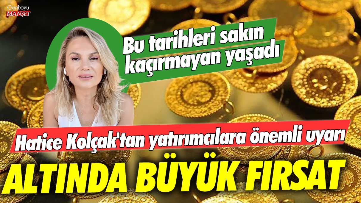 Piyasa uzmanı Hatice Kolçak'tan yatırımcılara önemli uyarı: Altında büyük fırsat! Bu tarihleri kaçırmayan yaşadı