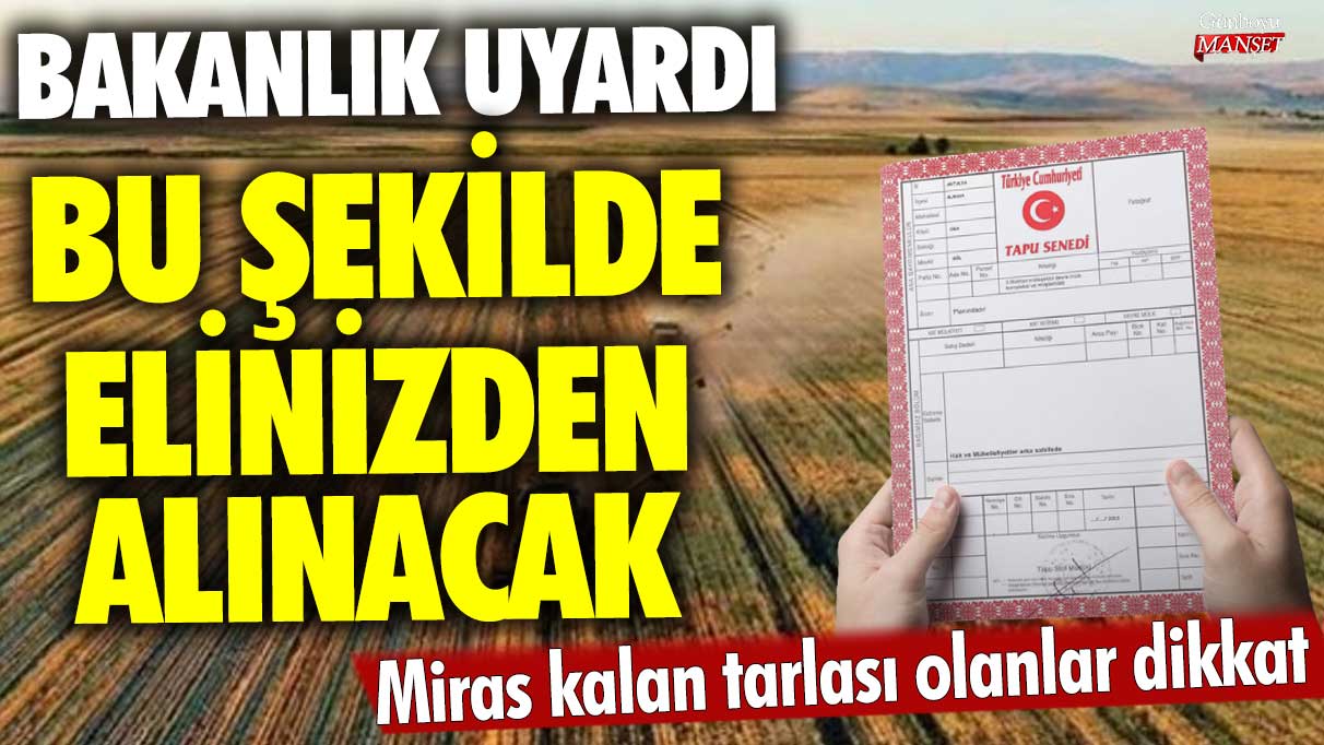 Miras kalan tarlası olanlar dikkat! Bakanlık uyardı bu şekilde elinizden alınacak