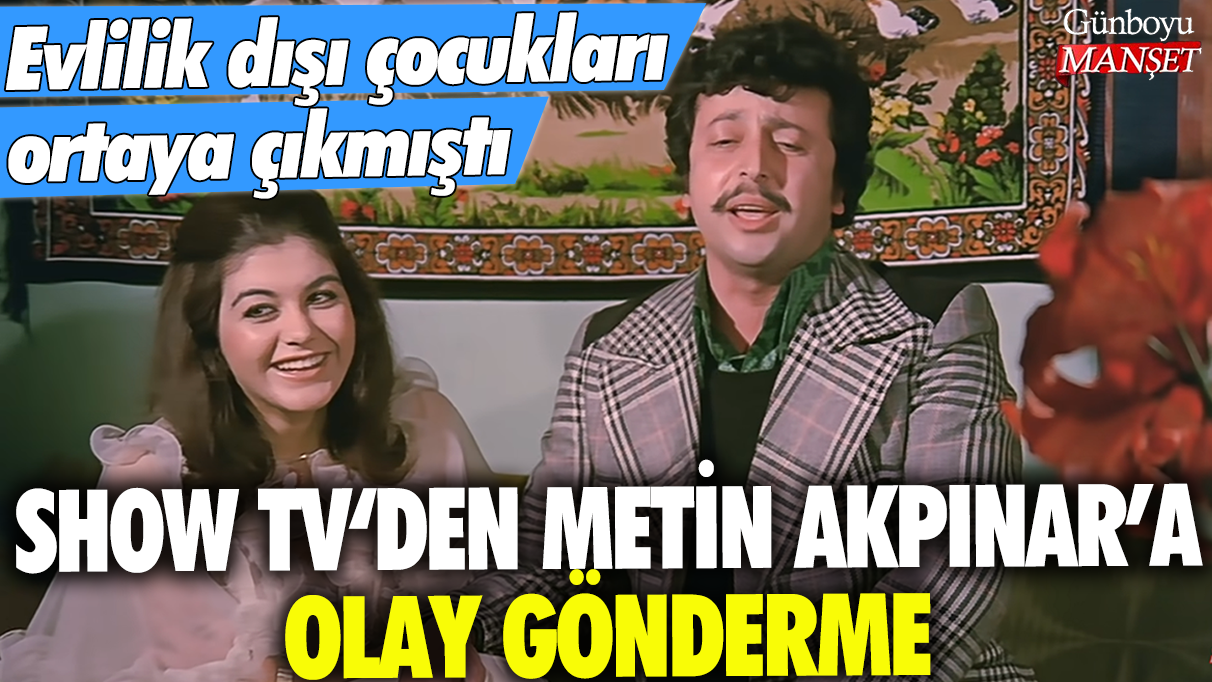 Show TV'den Metin Akpınar'a olay gönderme: Evlilik dışı çocukları ortaya çıkmıştı