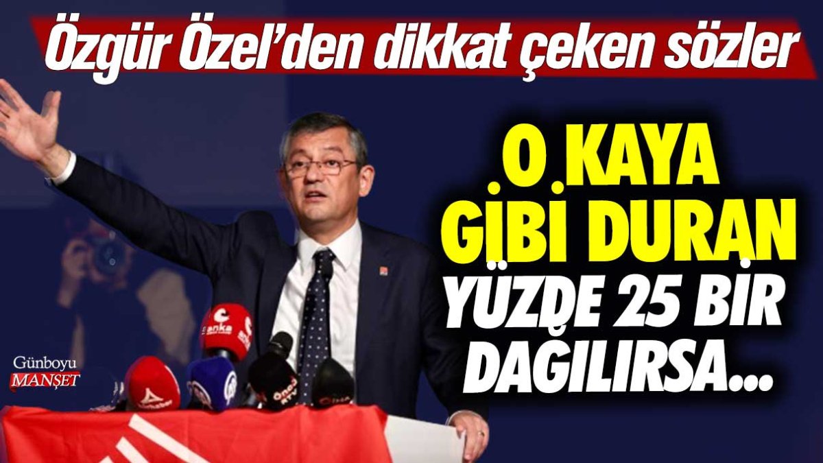 Özgür Özel'den dikkat çeken sözler: O kaya gibi duran yüzde 25 bir dağılırsa...