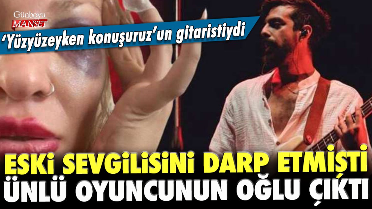 Eski sevgilisine darp eden 'Yüzyüzeyken Konuşuruz'un gitaristi ünlü oyuncunun oğlu çıktı