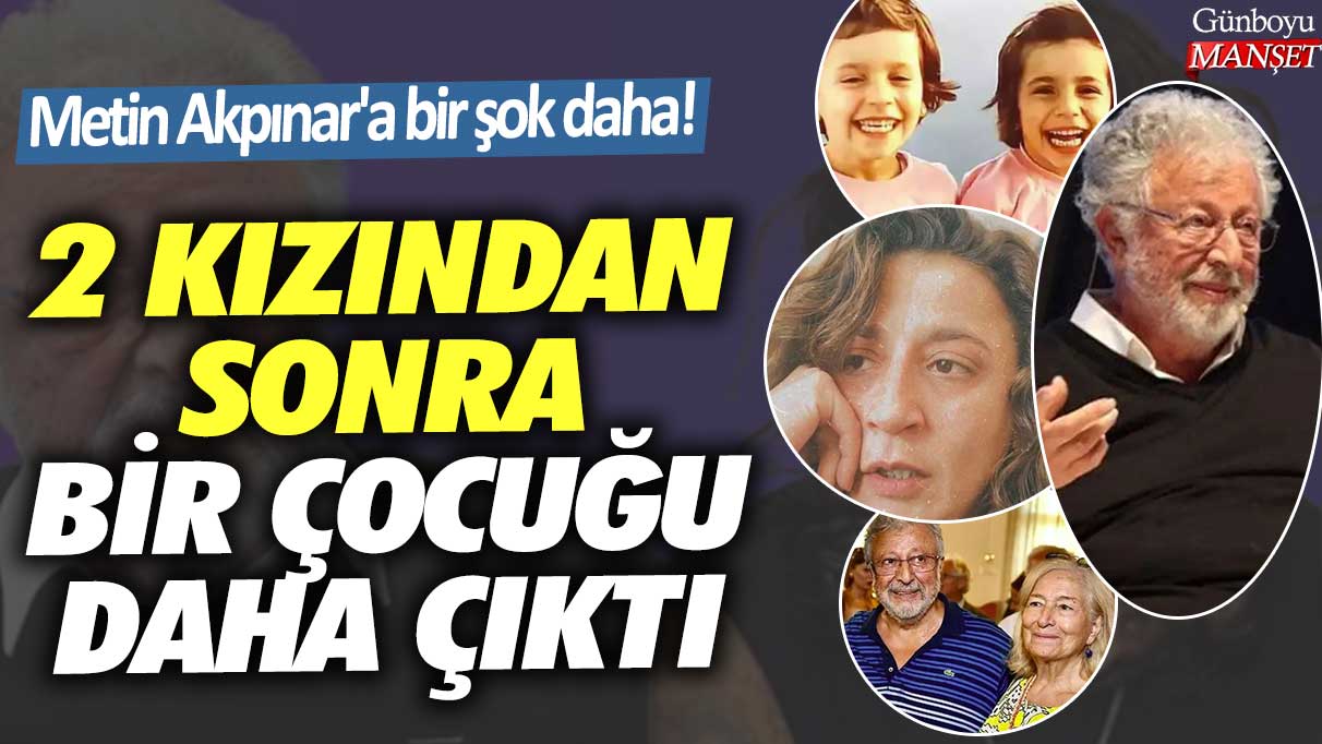 Metin Akpınar'a bir şok daha! 2 kızından sonra bir çocuğu daha çıktı