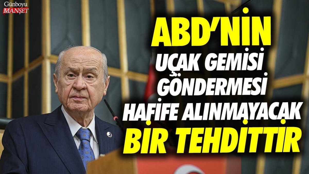 Devlet Bahçeli: ABD'nin Doğu Akdeniz'e uçak gemilerini göndermesi hafife alınmayacak bir tehdittir