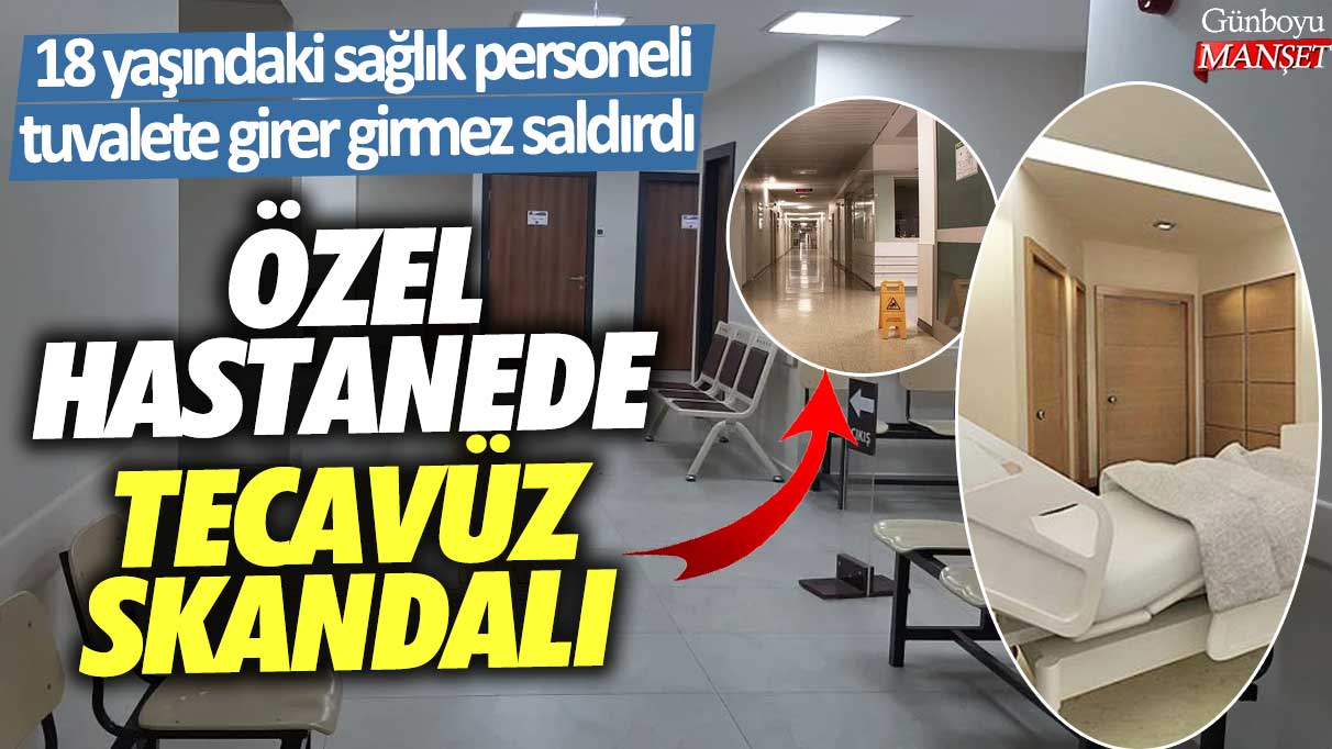 Özel hastanede tecavüz skandalı! 18 yaşındaki sağlık personeli tuvalete girer girmez saldırdı