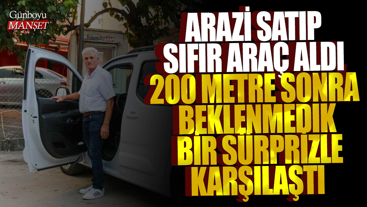 Arazi satıp sıfır araç aldı, 200 metre sonra beklenmedik bir sürprizle karşılaştı