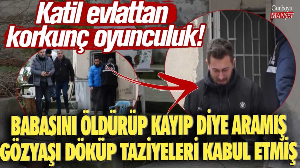 Katil evlattan korkunç oyunculuk: Babasını öldürüp kayıp diye aramış gözyaşı döküp taziyeleri kabul etmiş