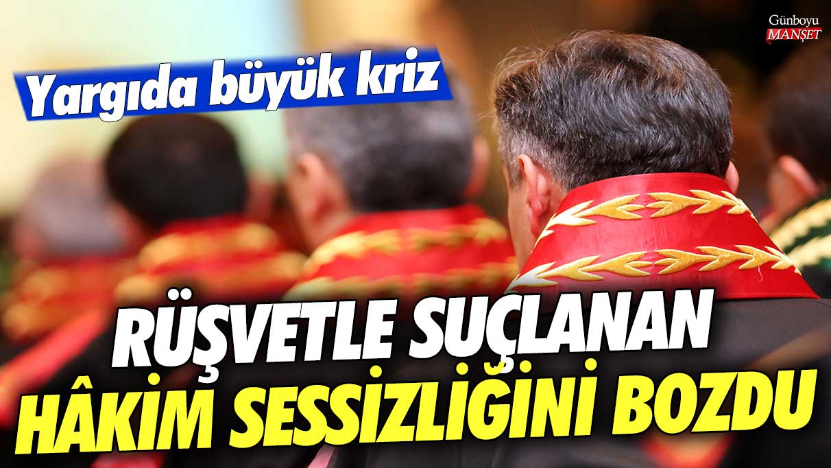 Yargıda büyük kriz! Rüşvetle suçlanan hâkim sessizliğini bozdu