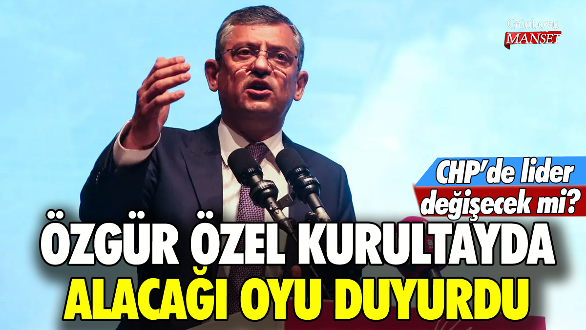 Özgür Özel CHP kurultayında alacağı oyu duyurdu