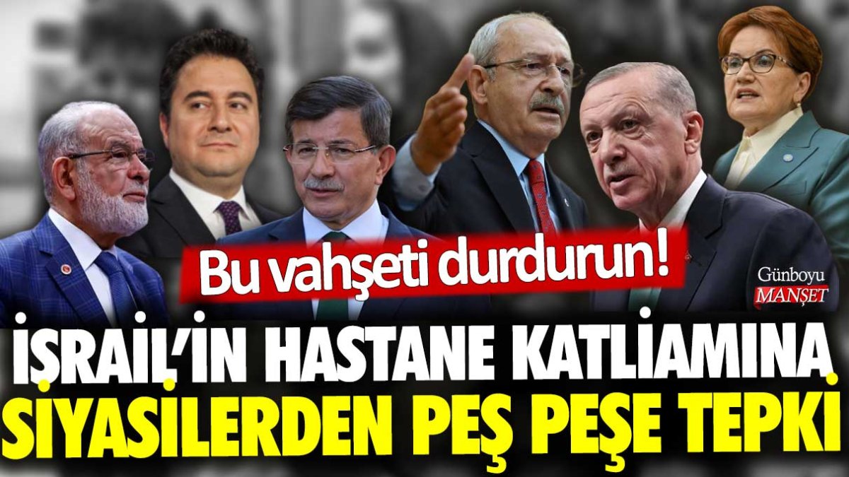 İsrail'in hastane katliamına siyasilerden peş peşe tepki: Bu vahşeti durdurun!