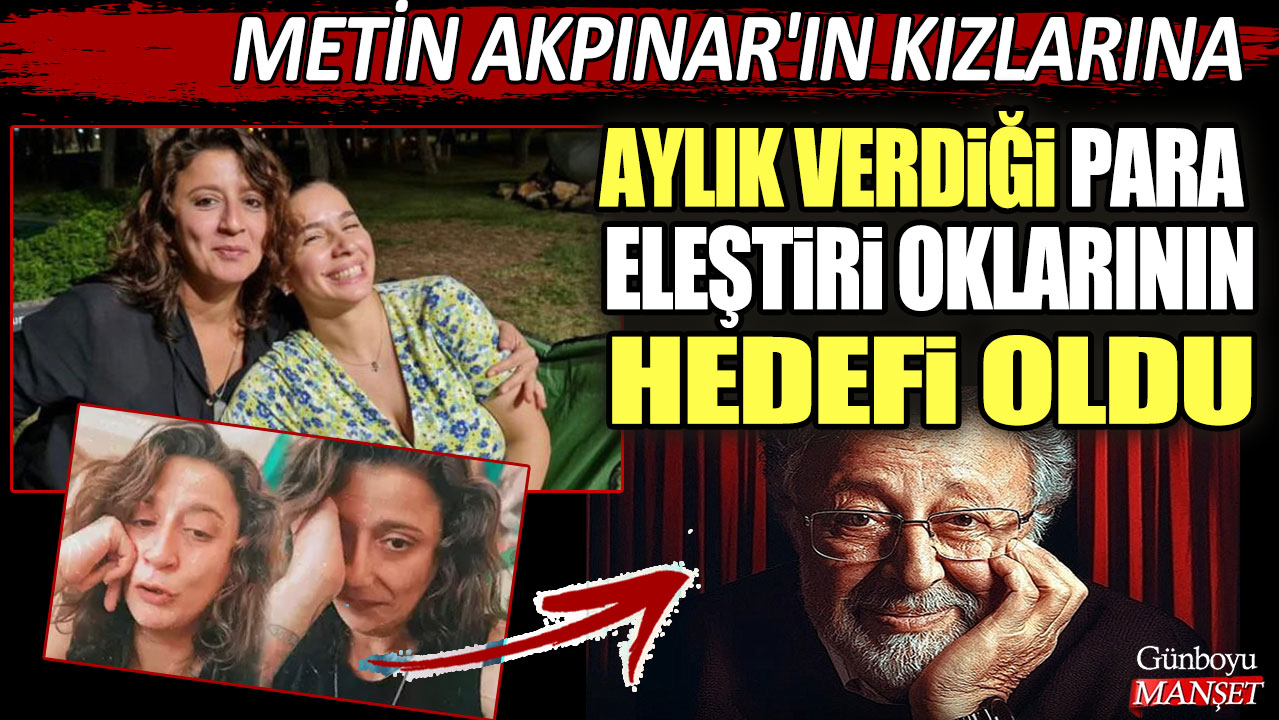 Metin Akpınar'ın kızlarına aylık verdiği para eleştiri oklarının hedefi oldu