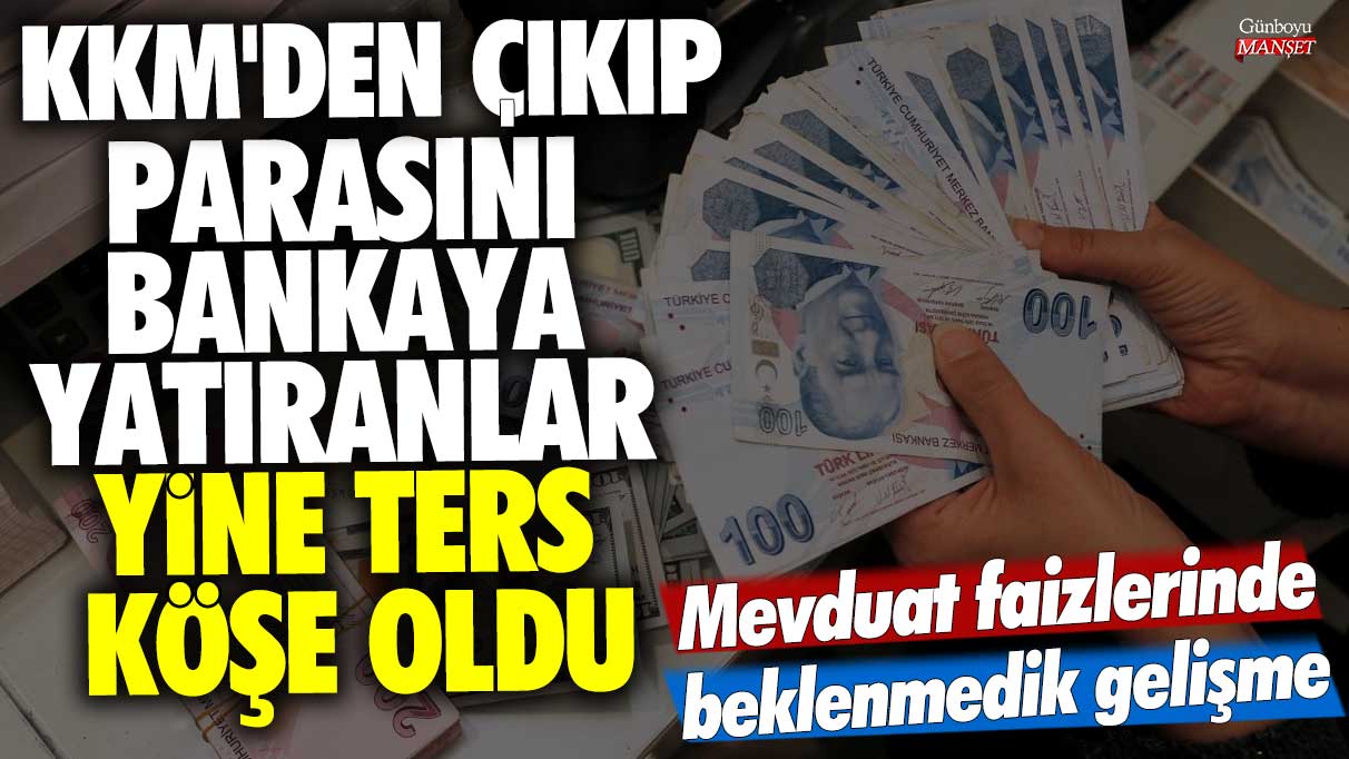 Mevduat faizlerinde beklenmedik gelişme! KKM'den çıkıp parasını bankaya yatıranlar yine ters köşe oldu