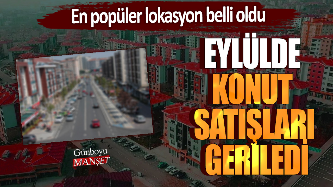 Eylülde konut satışları geriledi; En popüler lokasyon belli oldu