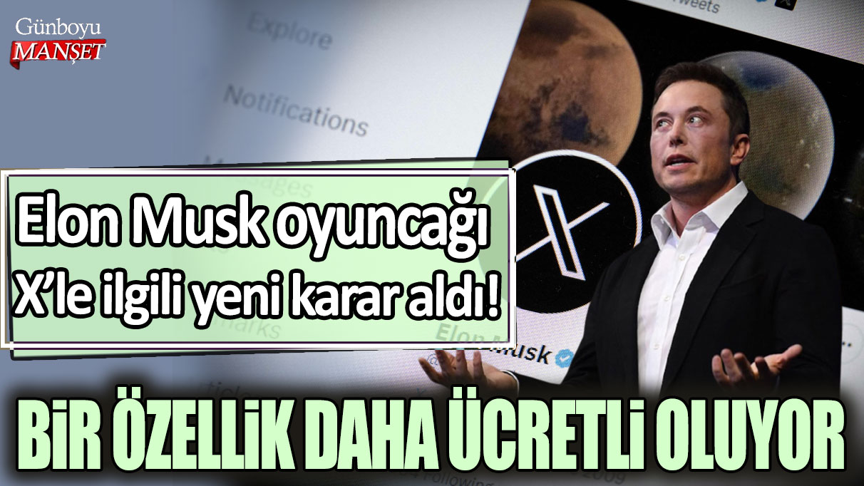 Elon Musk oyuncağı  X’le ilgili yeni karar aldı! Bir özellik daha ücretli oluyor