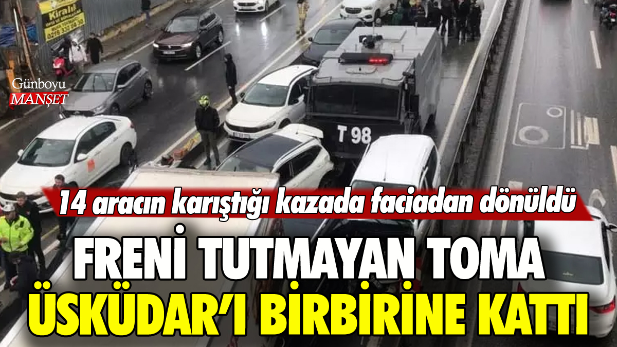 TOMA'nın freni boşaldı: Üsküdar'da 14 araç birbirine girdi