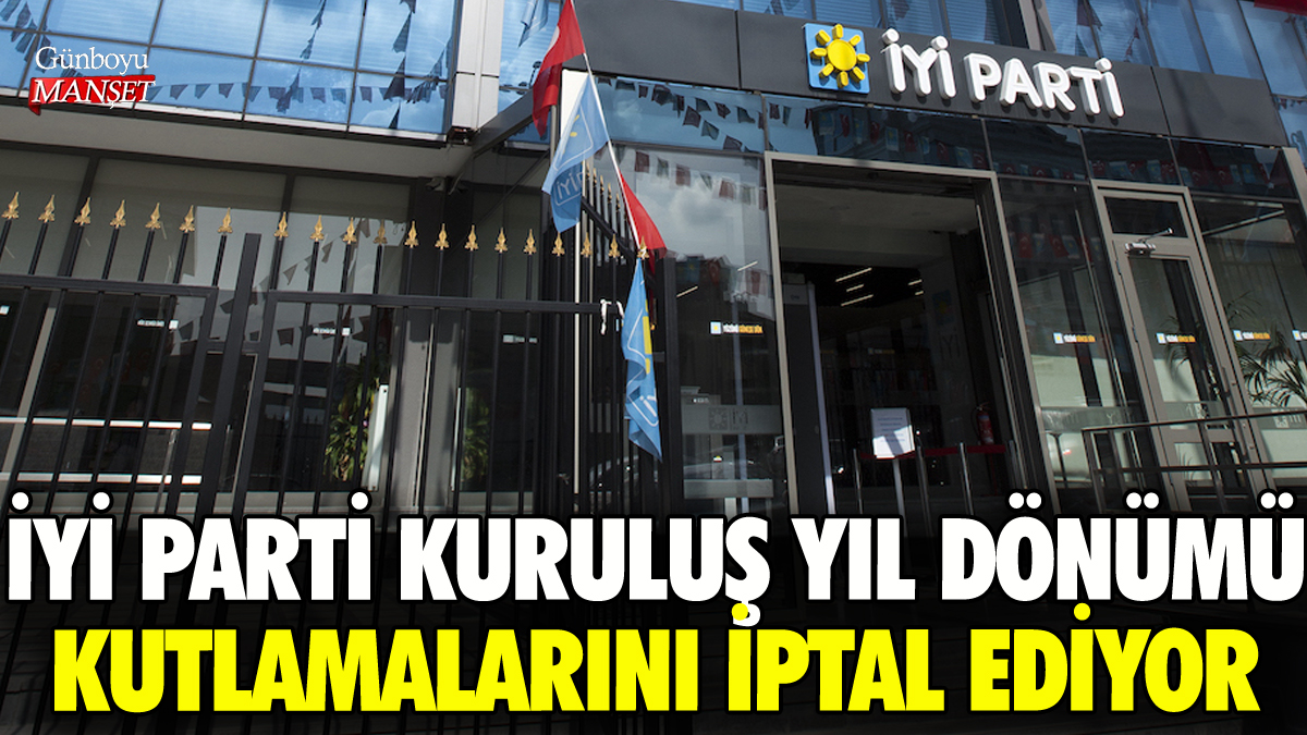 İYİ Parti kuruluş yıl dönümü kutlamalarını iptal ediyor