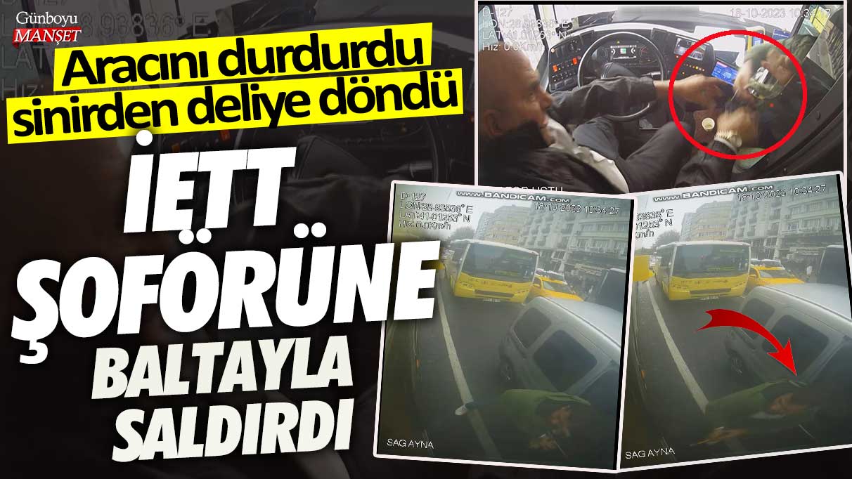 Fatih’te İETT şoförüne baltayla saldırdı! Sinirden deliye döndü