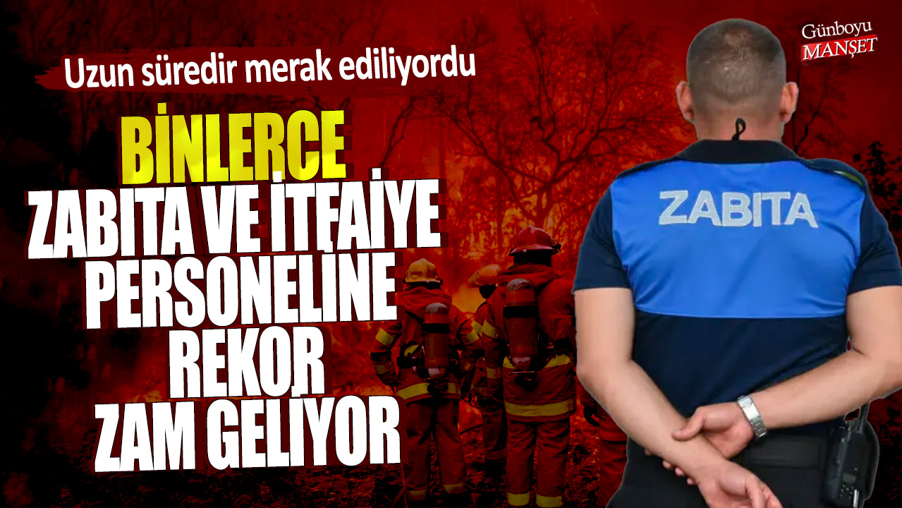 Binlerce zabıta ve itfaiye personeline rekor zam geliyor! Uzun süredir merak ediliyordu