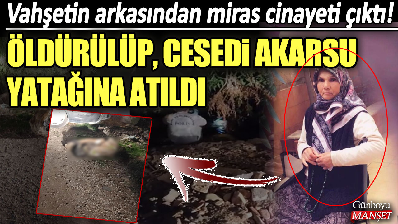 Vahşetin arkasından miras cinayeti çıktı! Öldürülüp, cesedi akarsu yatağına atıldı