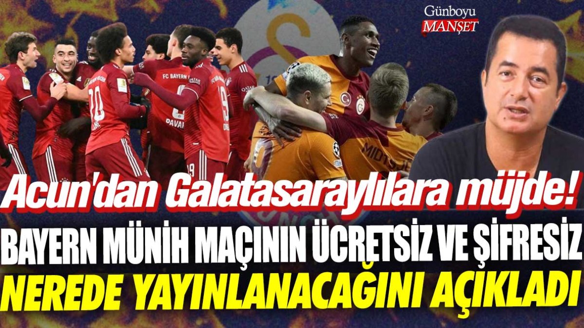 Acun'dan Galatasaraylılara müjde! Bayern Münih maçının ücretsiz ve şifresiz nerede yayınlanacağını açıkladı