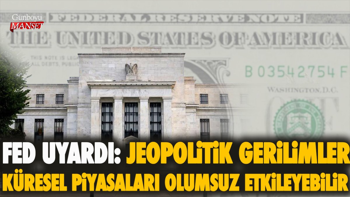 FED uyardı: Jeopolitik gerilimler küresel piyasaları olumsuz etkileyebilir