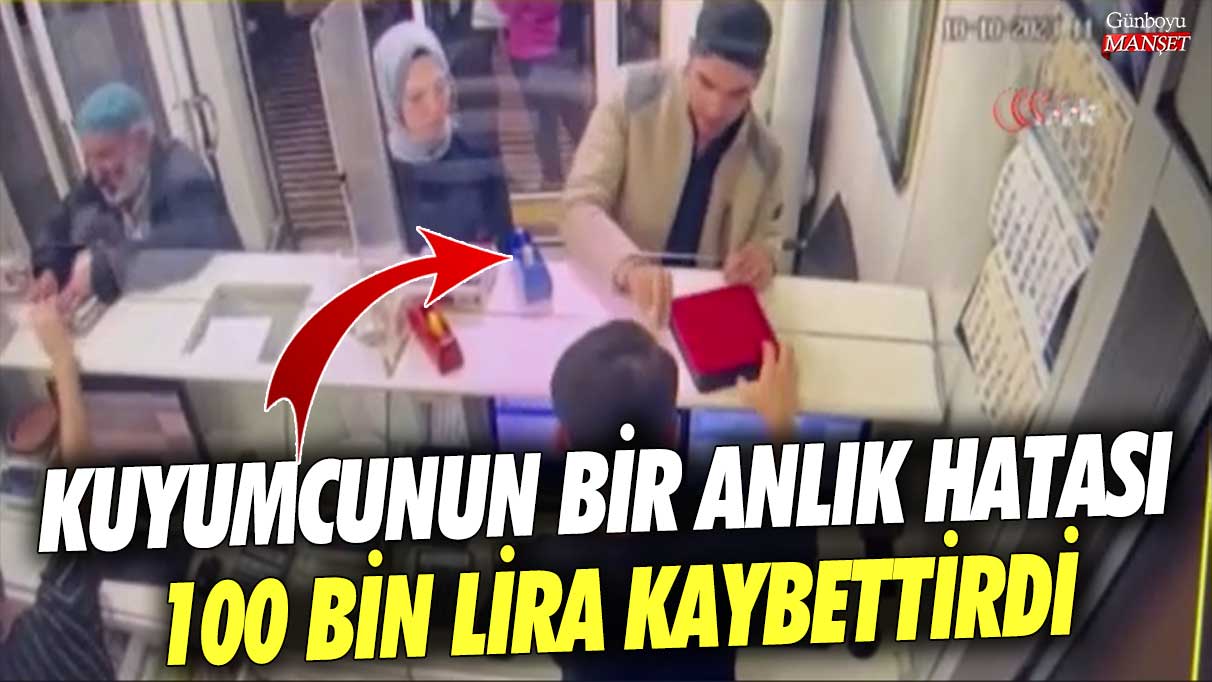 Kuyumcunun bir anlık hatası 100 bin lira kaybettirdi