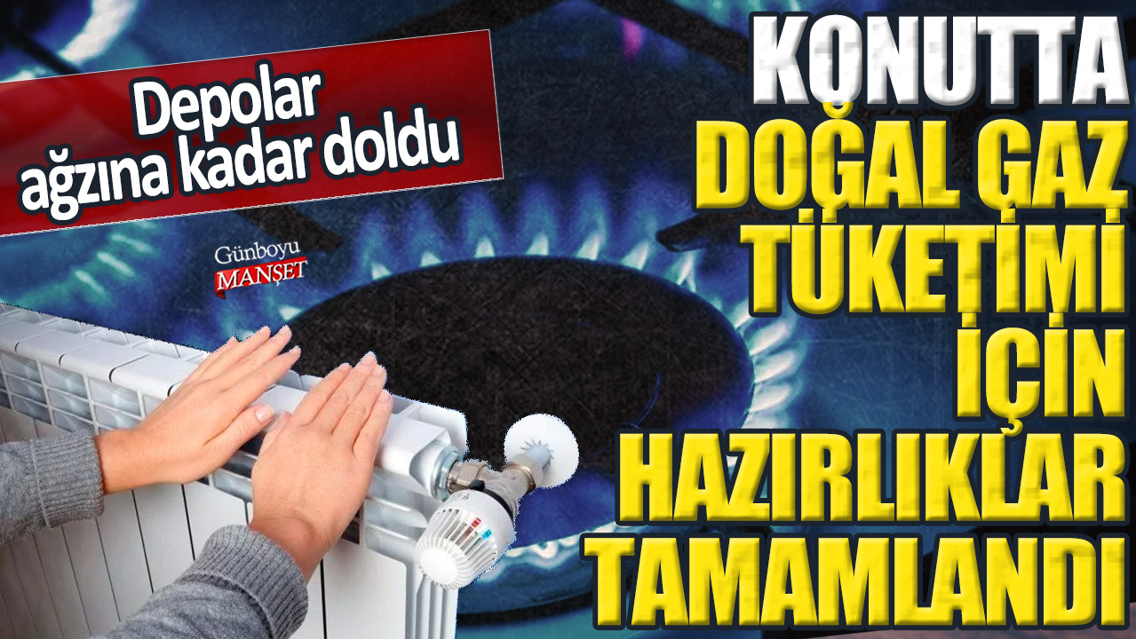 Konutta doğal gaz tüketimi için hazırlıklar tamamlandı! Depolar ağzına kadar doldu