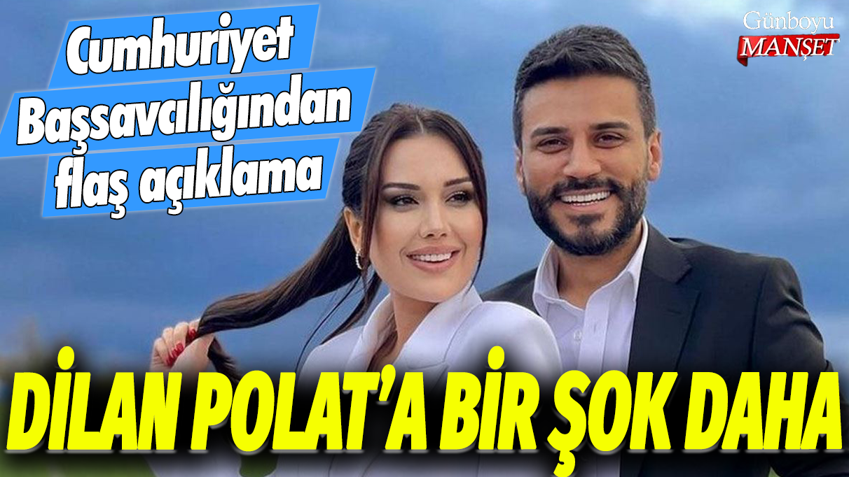 Dilan Polat'a bir şok daha! Cumhuriyet Başsavcılığından flaş açıklama