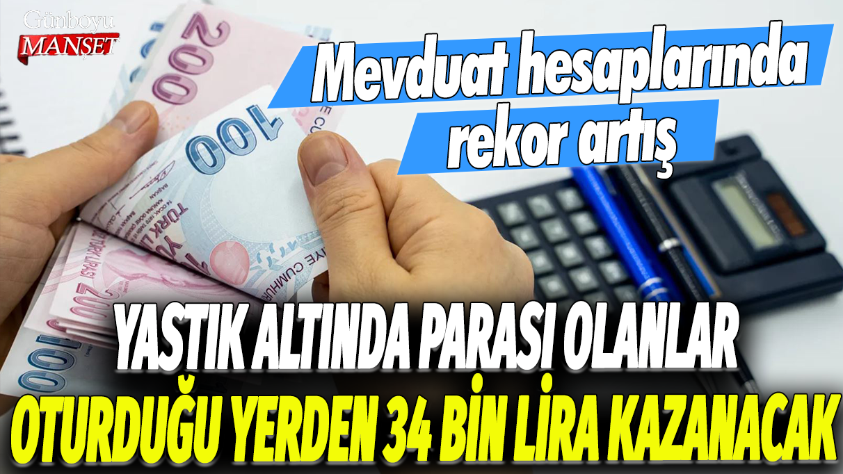 Mevduat hesaplarında rekor artış: Yastık altında parası olanlar oturduğu yerden 34 bin lira kazanacak