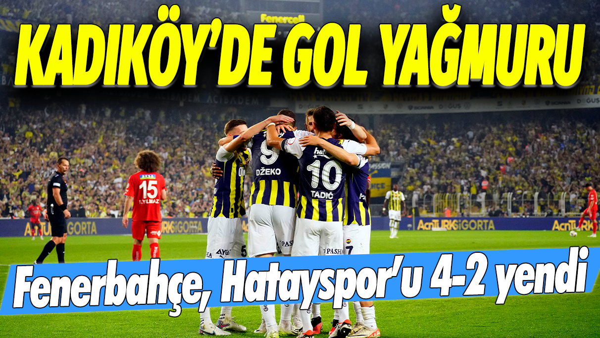 Kadıköy'de gol yağmuru: Fenerbahçe, Hatayspor'u 4-2 mağlup etti