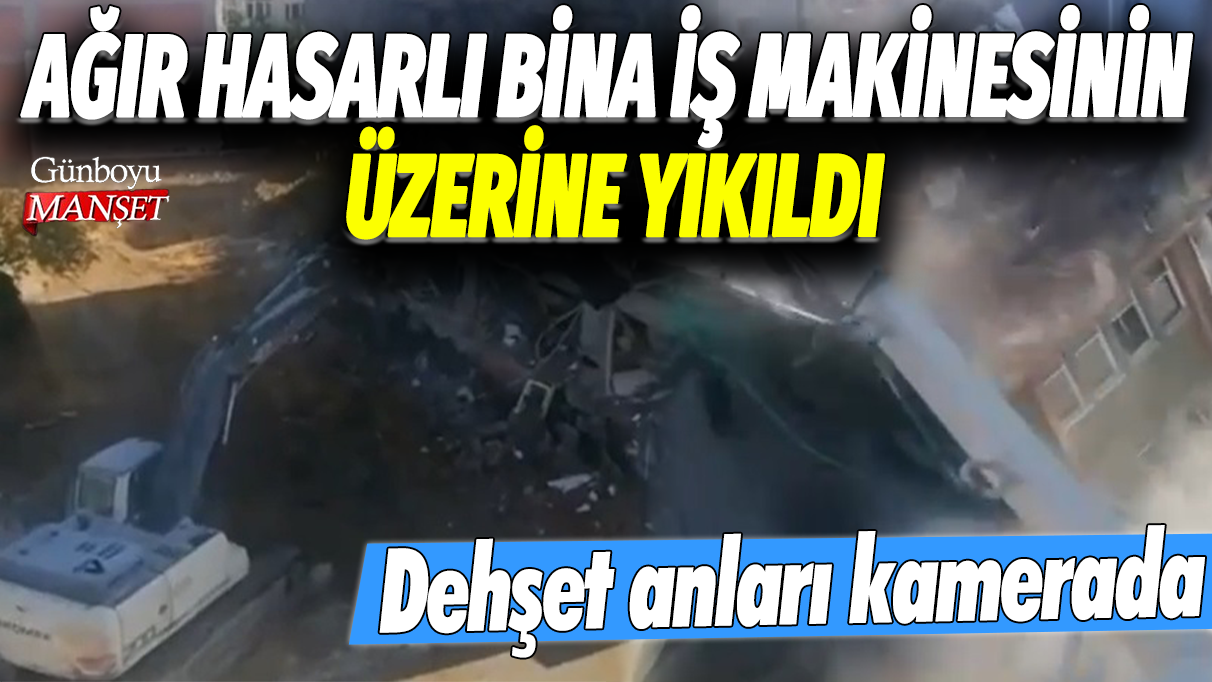 Ağır hasarlı bina iş makinesinin üzerine yıkıldı: Dehşet anları kamerada