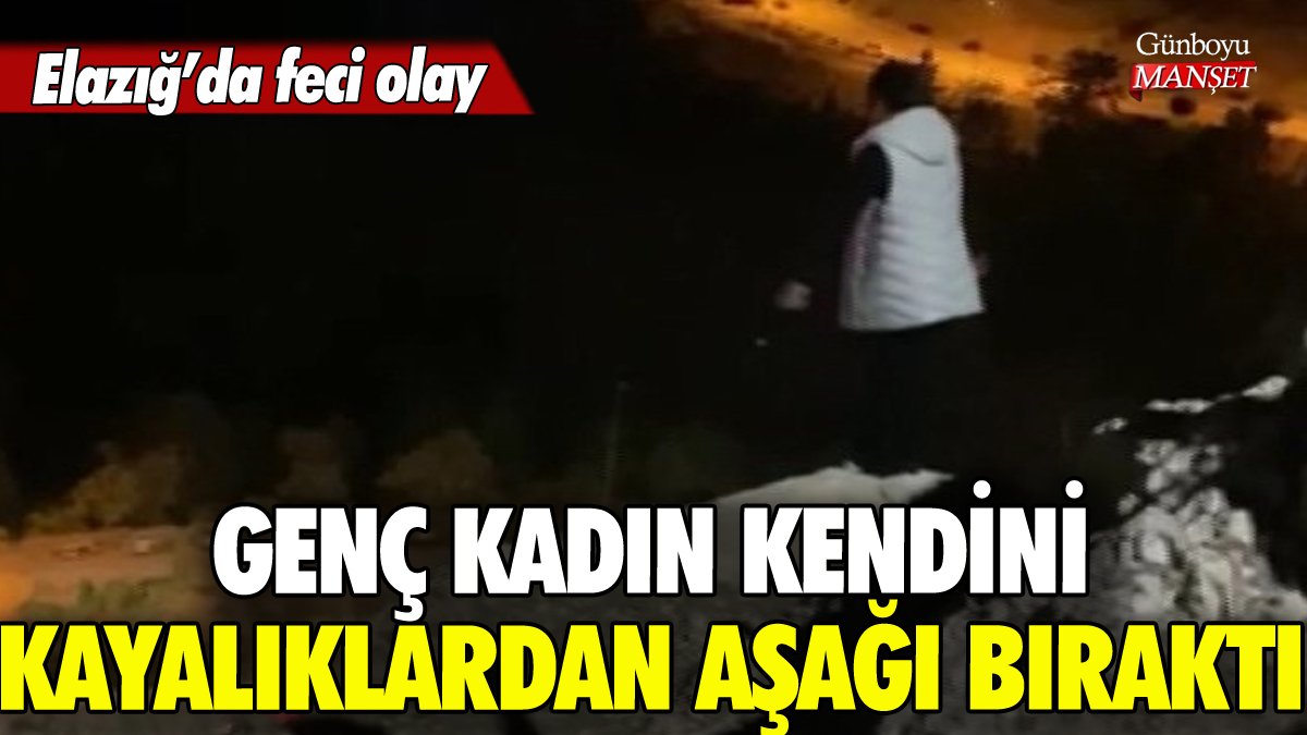 Elazığ'da genç kadın kendini kayalıklardan aşağı bıraktı