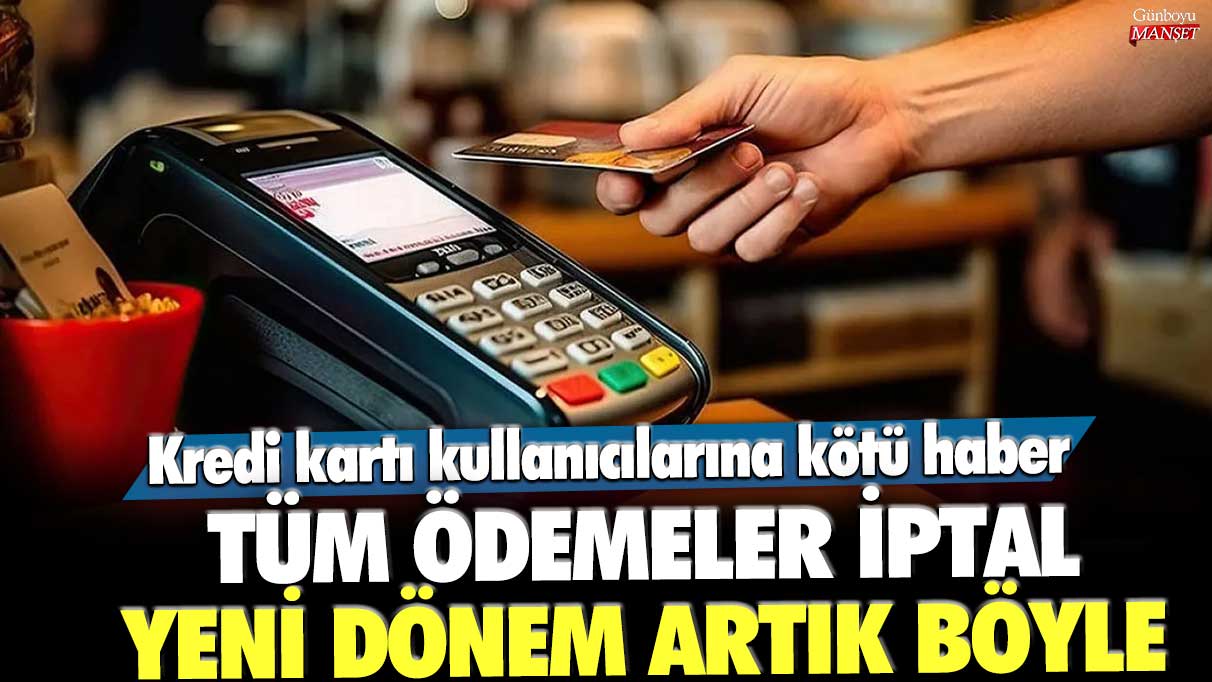 Kredi kartı kullanıcılarına kötü haber! Tüm ödemeler iptal...  Yeni dönem artık böyle