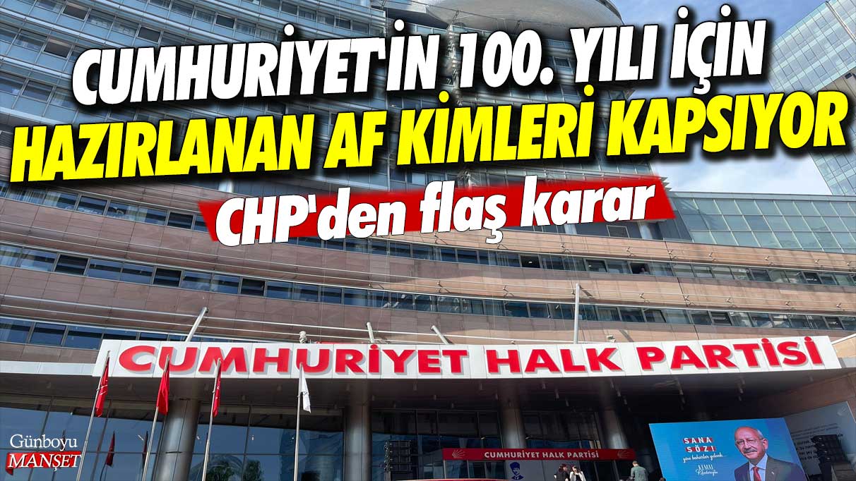 CHP'den flaş karar! Cumhuriyet'in 100. yılı için hazırlanan af kimleri kapsıyor