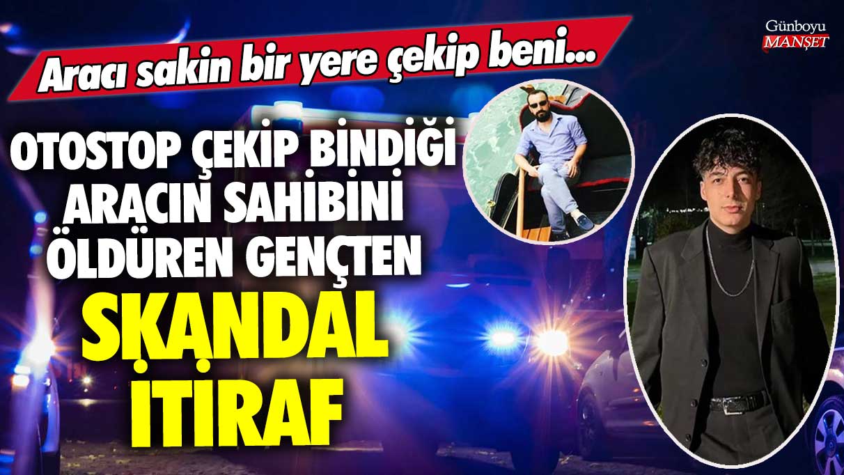 Denizli’de otostop çekip bindiği aracın sahibini öldüren gençten skandal itiraf! Aracı sakin bir yere çekip beni