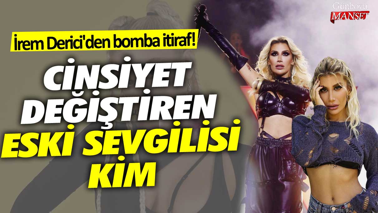 İrem Derici'den bomba itiraf!  Cinsiyet değiştiren eski sevgilisi kim