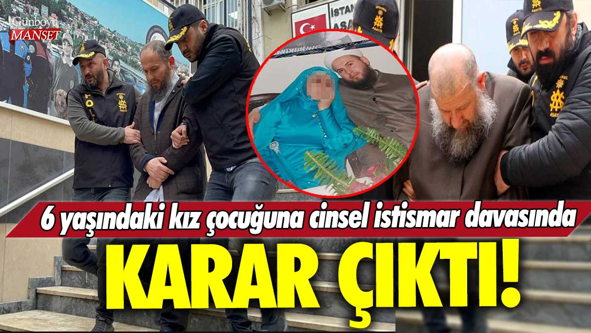 6 yaşındaki kız çocuğuna cinsel istismar davasında karar çıktı!