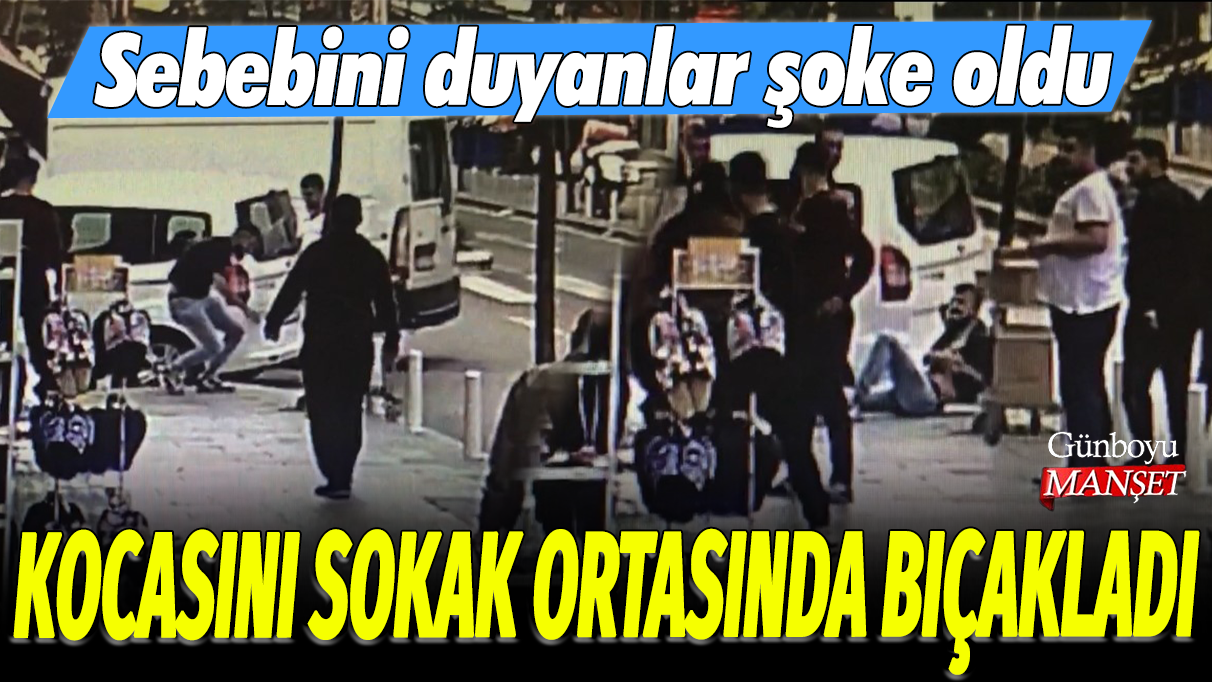 Kocasını sokak ortasında bıçakladı: Sebebini duyanlar şoke oldu