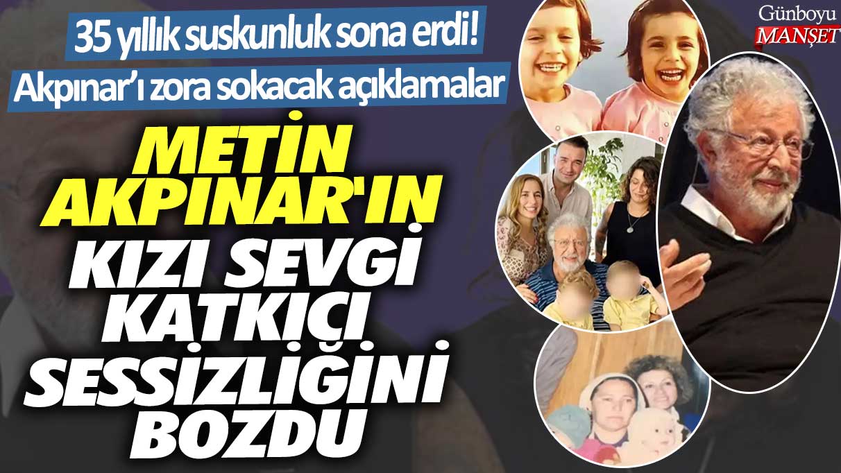 35 yıllık suskunluk sona erdi! Akpınar’ı zora sokacak açıklamalar...  Metin Akpınar'ın kızı Sevgi Katkıcı sessizliğini bozdu!