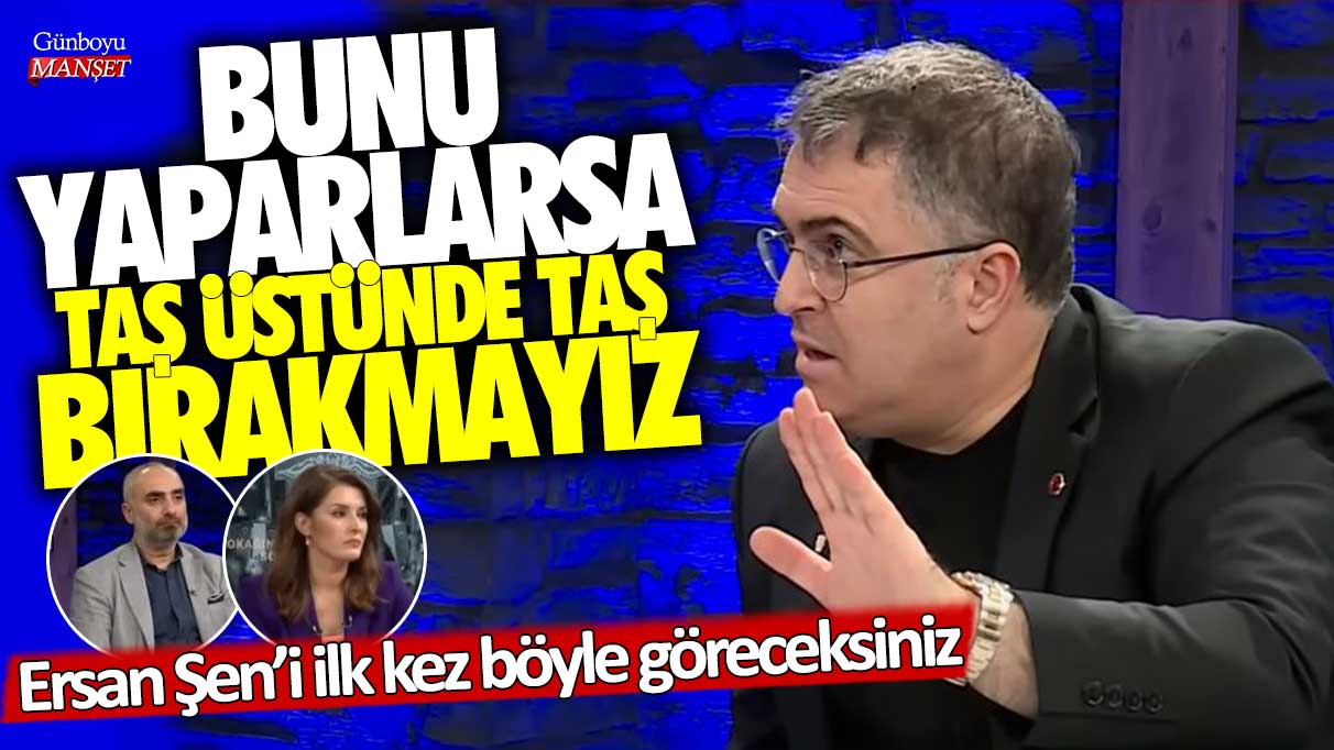 Ersan Şen’i ilk kez böyle göreceksiniz!  Bunu yaparlarsa taş üstünde taş bırakmayız